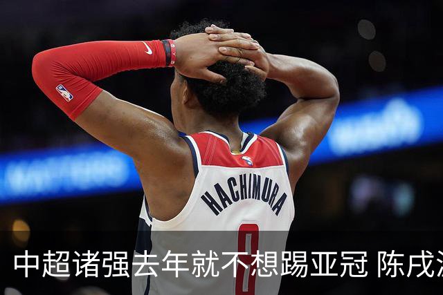 中超诸强去年就不想踢亚冠 陈戌源称不去后果严重