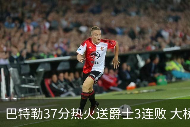 巴特勒37分热火送爵士3连败 大桥38分篮网擒鹰