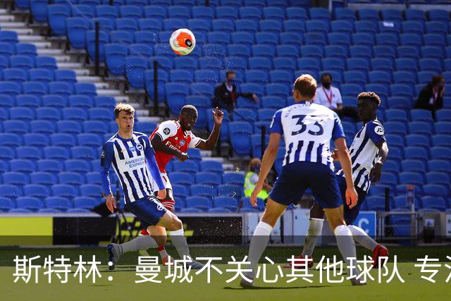 斯特林：曼城不关心其他球队 专注于自己的表现