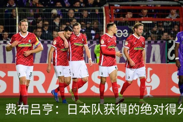 费布吕亨：日本队获得的绝对得分机会很少，荷兰队的表现更好